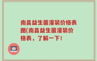 南昌益生菌灌装价格表图(南昌益生菌灌装价格表，了解一下！