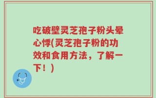吃破壁灵芝孢子粉头晕心悸(灵芝孢子粉的功效和食用方法，了解一下！)