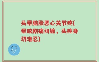 头晕脑胀恶心关节疼(晕眩剧痛纠缠，头疼身切难忍)