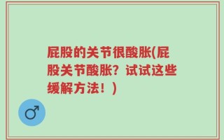 屁股的关节很酸胀(屁股关节酸胀？试试这些缓解方法！)