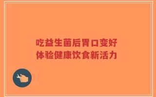 吃益生菌后胃口变好 体验健康饮食新活力