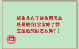 新生儿吃了益生菌怎么总是放屁(宝宝吃了益生菌后放屁怎么办？)