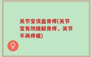 关节宝该盖骨疼(关节宝有效缓解骨疼，关节不再疼痛)