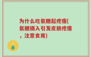 为什么吃氨糖起疙瘩(氨糖摄入引发皮肤疙瘩，注意食用)