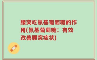 腰突吃氨基葡萄糖的作用(氨基葡萄糖：有效改善腰突症状)
