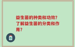 益生菌的种类和功效？了解益生菌的分类和作用？