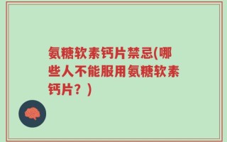 氨糖软素钙片禁忌(哪些人不能服用氨糖软素钙片？)