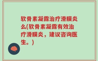 软骨素凝露治疗滑膜炎么(软骨素凝露有效治疗滑膜炎，建议咨询医生。)