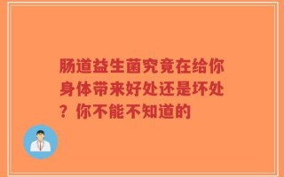 肠道益生菌究竟在给你身体带来好处还是坏处？你不能不知道的