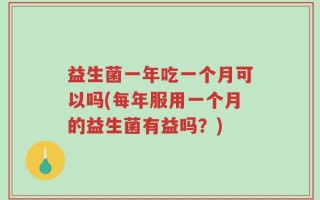 益生菌一年吃一个月可以吗(每年服用一个月的益生菌有益吗？)