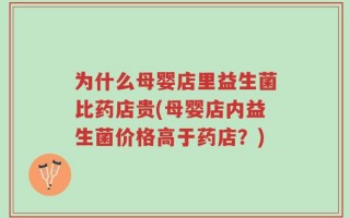 为什么母婴店里益生菌比药店贵(母婴店内益生菌价格高于药店？)