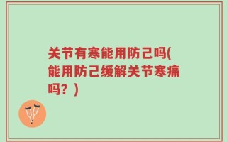 关节有寒能用防己吗(能用防己缓解关节寒痛吗？)