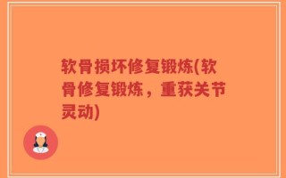 软骨损坏修复锻炼(软骨修复锻炼，重获关节灵动)