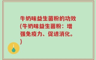 牛奶味益生菌粉的功效(牛奶味益生菌粉：增强免疫力、促进消化。)