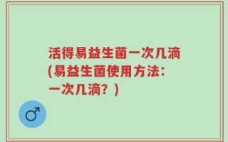 活得易益生菌一次几滴(易益生菌使用方法：一次几滴？)