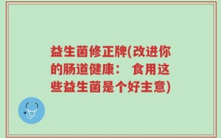 益生菌修正牌(改进你的肠道健康： 食用这些益生菌是个好主意)