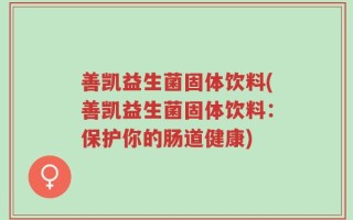 善凯益生菌固体饮料(善凯益生菌固体饮料：保护你的肠道健康)