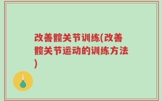 改善髋关节训练(改善髋关节运动的训练方法)