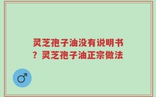 灵芝孢子油没有说明书？灵芝孢子油正宗做法