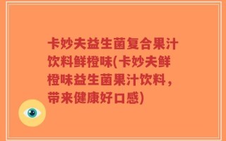 卡妙夫益生菌复合果汁饮料鲜橙味(卡妙夫鲜橙味益生菌果汁饮料，带来健康好口感)