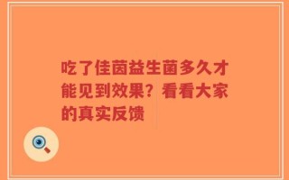 吃了佳茵益生菌多久才能见到效果？看看大家的真实反馈