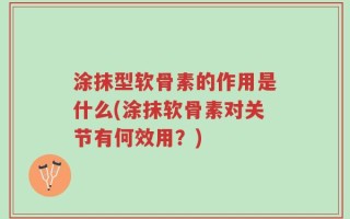 涂抹型软骨素的作用是什么(涂抹软骨素对关节有何效用？)