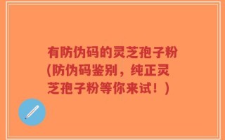 有防伪码的灵芝孢子粉(防伪码鉴别，纯正灵芝孢子粉等你来试！)