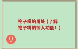 袍子粉的用处 (了解袍子粉的惊人功能！)