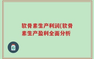 软骨素生产利润(软骨素生产盈利全面分析