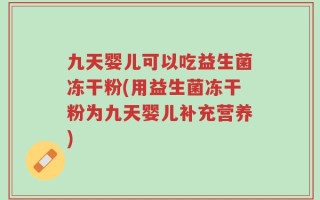 九天婴儿可以吃益生菌冻干粉(用益生菌冻干粉为九天婴儿补充营养)