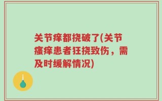 关节痒都挠破了(关节瘙痒患者狂挠致伤，需及时缓解情况)
