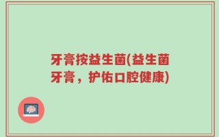 牙膏按益生菌(益生菌牙膏，护佑口腔健康)