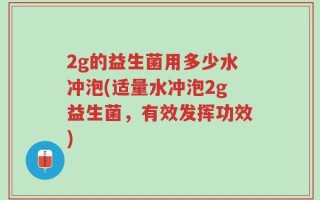 2g的益生菌用多少水冲泡(适量水冲泡2g益生菌，有效发挥功效)