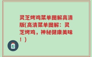 灵芝烤鸡菜单图解高清版(高清菜单图解：灵芝烤鸡，神秘健康美味！)