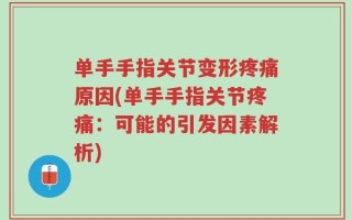 单手手指关节变形疼痛原因(单手手指关节疼痛：可能的引发因素解析)