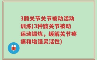 3髋关节关节被动活动训练(3种髋关节被动运动锻炼，缓解关节疼痛和增强灵活性)