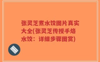 张灵芝煮水饺图片真实大全(张灵芝传授手烙水饺：详细步骤图赏)
