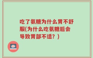 吃了氨糖为什么胃不舒服(为什么吃氨糖后会导致胃部不适？)