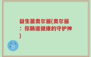 益生菌奥尔丽(奥尔丽：你肠道健康的守护神)