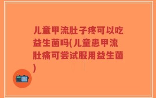 儿童甲流肚子疼可以吃益生菌吗(儿童患甲流肚痛可尝试服用益生菌)