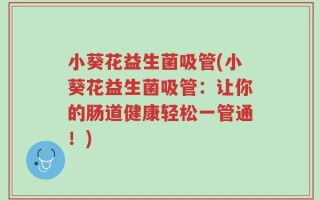 小葵花益生菌吸管(小葵花益生菌吸管：让你的肠道健康轻松一管通！)