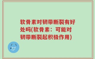 软骨素对韧带断裂有好处吗(软骨素：可能对韧带断裂起积极作用)