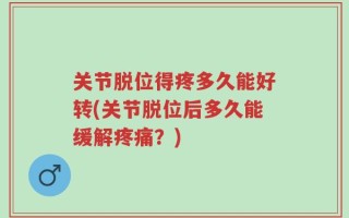 关节脱位得疼多久能好转(关节脱位后多久能缓解疼痛？)