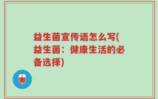益生菌宣传语怎么写(益生菌：健康生活的必备选择)
