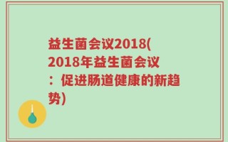 益生菌会议2018(2018年益生菌会议：促进肠道健康的新趋势)
