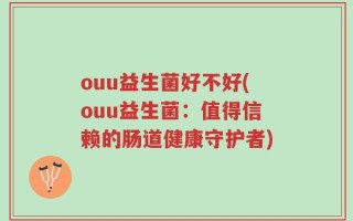ouu益生菌好不好(ouu益生菌：值得信赖的肠道健康守护者)