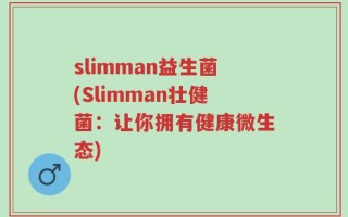 slimman益生菌(Slimman壮健菌：让你拥有健康微生态)