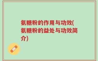 氨糖粉的作用与功效(氨糖粉的益处与功效简介)
