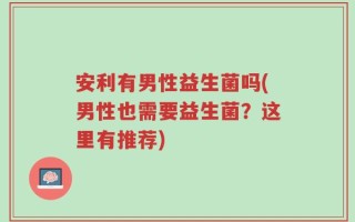 安利有男性益生菌吗(男性也需要益生菌？这里有推荐)