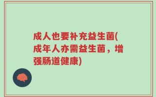 成人也要补充益生菌(成年人亦需益生菌，增强肠道健康)